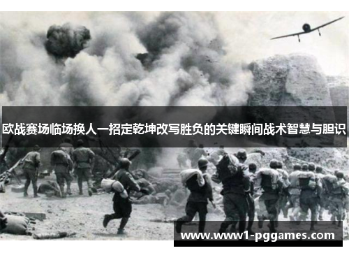 欧战赛场临场换人一招定乾坤改写胜负的关键瞬间战术智慧与胆识 欧战赛场临场换人一招定乾坤改写胜负的关键瞬间战术智慧与胆识