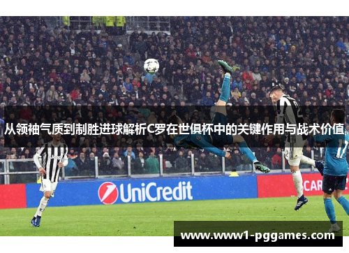 从领袖气质到制胜进球解析C罗在世俱杯中的关键作用与战术价值 从领袖气质到制胜进球解析C罗在世俱杯中的关键作用与战术价值