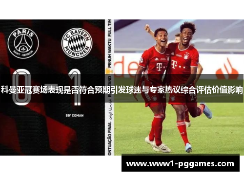 科曼亚冠赛场表现是否符合预期引发球迷与专家热议综合评估价值影响