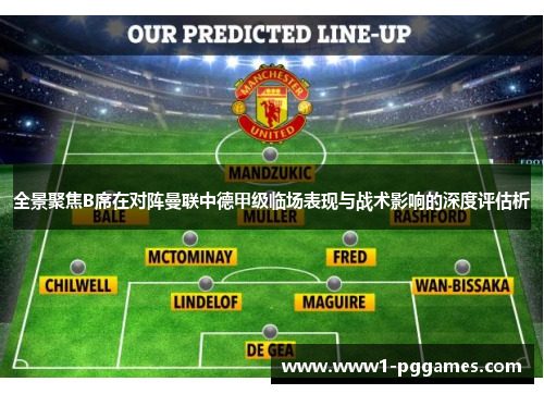 全景聚焦B席在对阵曼联中德甲级临场表现与战术影响的深度评估析