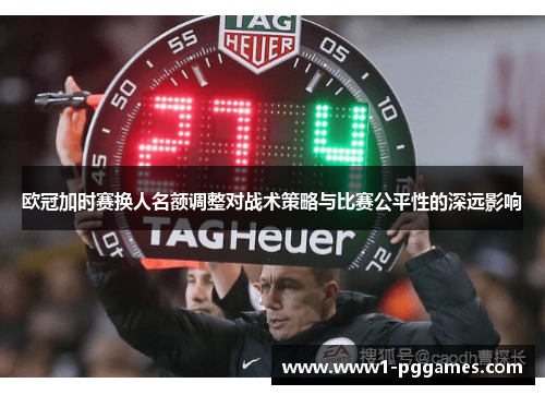 欧冠加时赛换人名额调整对战术策略与比赛公平性的深远影响 欧冠加时赛换人名额调整对战术策略与比赛公平性的深远影响