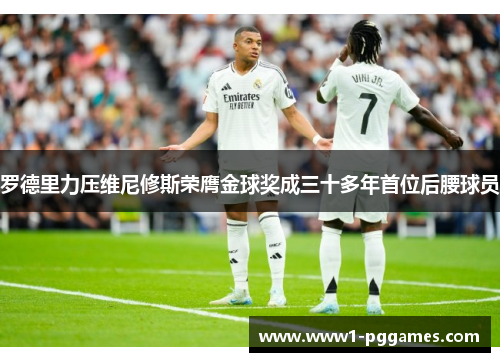 罗德里力压维尼修斯荣膺金球奖成三十多年首位后腰球员