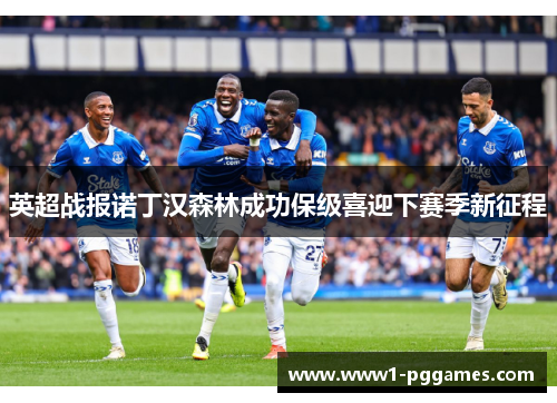 英超战报诺丁汉森林成功保级喜迎下赛季新征程 英超战报诺丁汉森林成功保级喜迎下赛季新征程