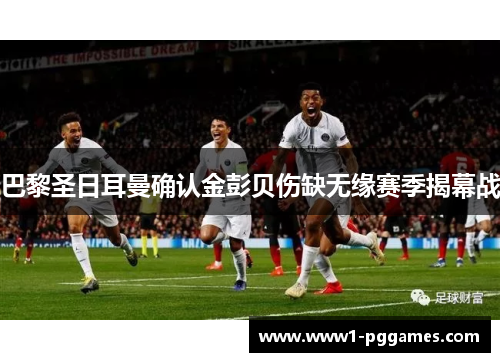 巴黎圣日耳曼确认金彭贝伤缺无缘赛季揭幕战