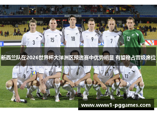 新西兰队在2026世界杯大洋洲区预选赛中优势明显 有望稳占晋级席位