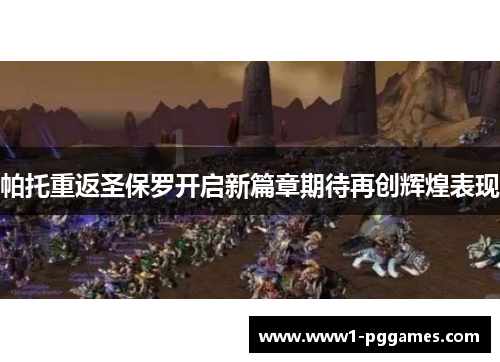帕托重返圣保罗开启新篇章期待再创辉煌表现 帕托重返圣保罗开启新篇章期待再创辉煌表现