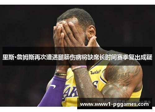里斯·詹姆斯再次遭遇腿筋伤病将缺席长时间赛季复出成疑 里斯·詹姆斯再次遭遇腿筋伤病将缺席长时间赛季复出成疑