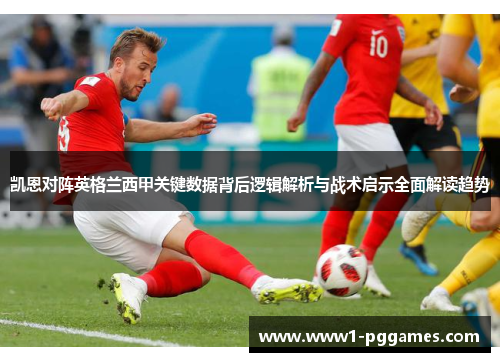 凯恩对阵英格兰西甲关键数据背后逻辑解析与战术启示全面解读趋势