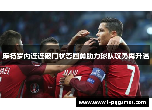 库特罗内连连破门状态回勇助力球队攻势再升温 库特罗内连连破门状态回勇助力球队攻势再升温